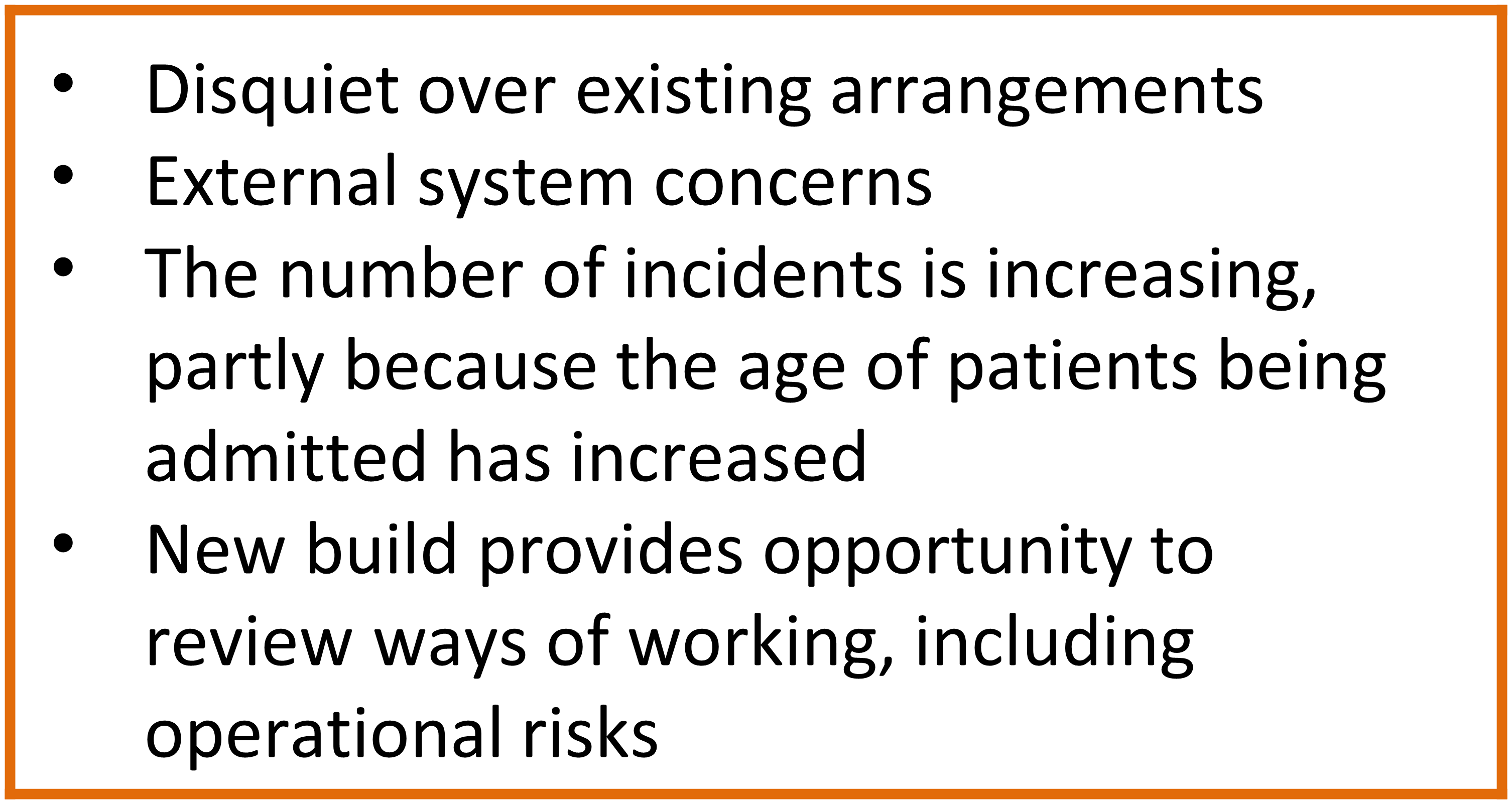 The reasons for carrying out the example SSA were: disquiet over existing arrangements; external system concerns; the number of incidents is increasing, partly because the age of patients being admitted has increased; and new build provides opportunity to review ways of working, including operational risks.